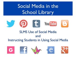 Social Media in the
        School Library


        SLMS Use of Social Media
                   and
Instructing Students in Using Social Media
 