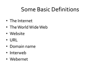 Some Basic Definitions
•   The Internet
•   The World Wide Web
•   Website
•   URL
•   Domain name
•   Interweb
•   Webernet
 