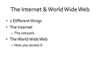 The Internet & World Wide Web
• 2 Different things
• The Internet
  – The network
• The World Wide Web
  – How you access it
 