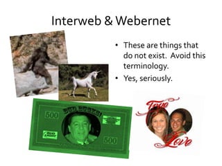 Interweb & Webernet
          • These are things that
            do not exist. Avoid this
            terminology.
          • Yes, seriously.
 