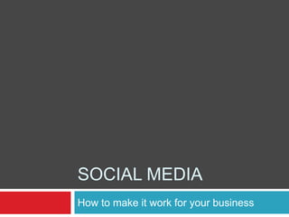 SOCIAL MEDIA
How to make it work for your business
 
