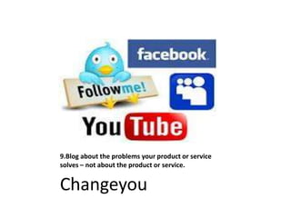 9.Blog about the problems your product or service
solves – not about the product or service.
Changeyou