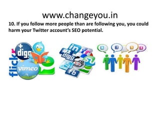 www.changeyou.in
10. If you follow more people than are following you, you could
harm your Twitter account’s SEO potential.