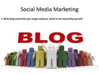 Social Media Marketing
1. Write blog content for your target audience, which is not necessarily yourself.