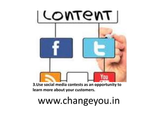 3.Use social media contests as an opportunity to
learn more about your customers.
www.changeyou.in