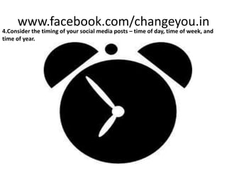 www.facebook.com/changeyou.in
4.Consider the timing of your social media posts – time of day, time of week, and
time of year.