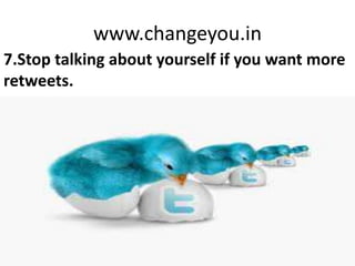 www.changeyou.in
7.Stop talking about yourself if you want more
retweets.