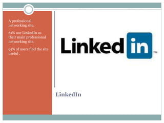 A professional
networking site.

61% use LinkedIn as
their main professional
networking site.

91% of users find the site
useful .




                             LinkedIn
 