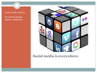Social media matters.

It connects people,
places, companies...




                        Social media is everywhere.
 