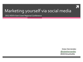 
Marketing yourself via social media
2012 KDChi East Coast Regional Conference




                                             Estee Hernández
                                            @esteehernandez
                                            #KDChiEastSoMe
 