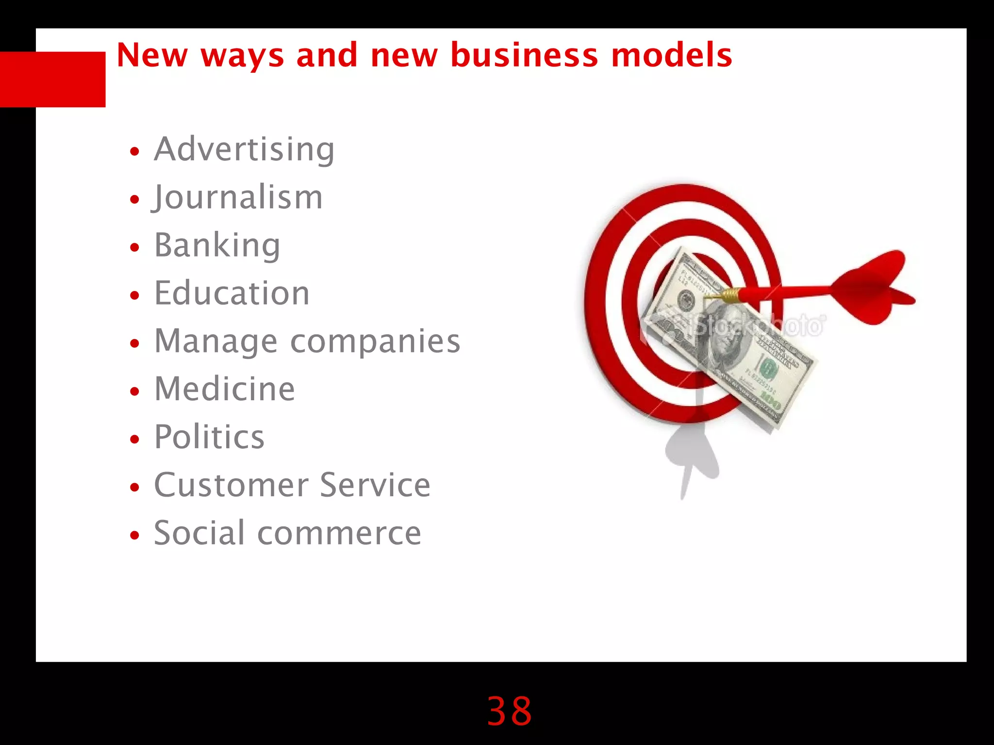 New ways and new business models


•Advertising
•Journalism
•Banking
•Education
•Manage companies
•Medicine
•Politics
•Customer Service
•Social commerce

                    38
 