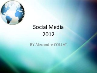 Social Media
     2012
BY Alexandre COLLAT
 