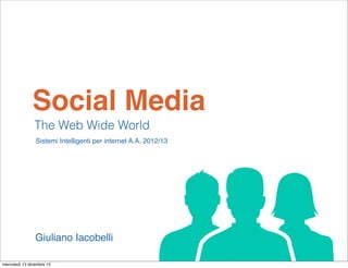 Social Media
                The Web Wide World
                Sistemi Intelligenti per internet A.A. 2012/13




                Giuliano Iacobelli

mercoledì 12 dicembre 12
 