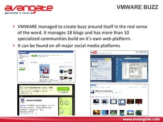 VMWARE BUZZ VMWARE managed to create buzz around itself in the real sense of the word. It manages 18 blogs and has more than 10 specialized communities build on it’s own web platform. It can be found on all major social media platforms 