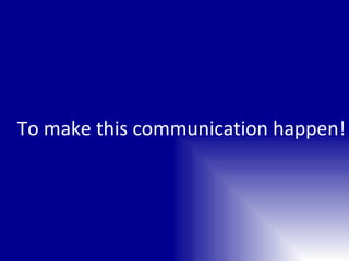 To make this communication happen! 