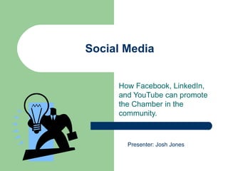 Social Media How Facebook, LinkedIn, and YouTube can promote the Chamber in the community. Presenter: Josh Jones 
