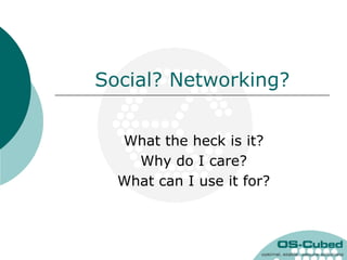 Social? Networking? What the heck is it? Why do I care? What can I use it for? 