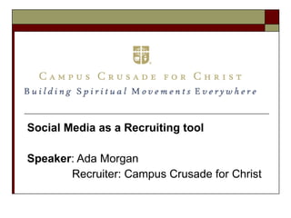 Social Media as a Recruiting tool Speaker : Ada Morgan   Recruiter: Campus Crusade for Christ 