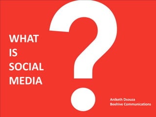 WHAT IS  SOCIAL MEDIA Aniketh Dsouza Beehive Communications 