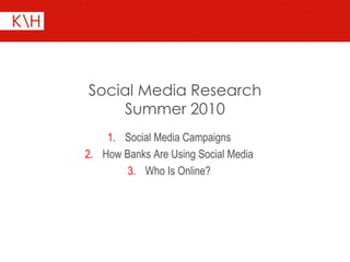 Social Media Research
     Summer 2010
    1. Social Media Campaigns
2. How Banks Are Using Social Media
        3. Who Is Online?
 