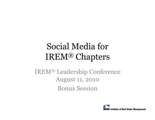 Social Media for
   IREM  ® Chapters

IREM® Leadership Conference
     August 11, 2010
        g
      Bonus Session
 