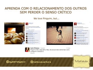 APRENDA COM O RELACIONAMENTO DOS OUTROS
       SEM PERDER O SENSO CRÍTICO
             We love Pinguim, but...
 