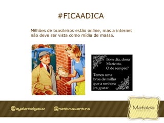 #FICAADICA
Milhões de brasileiros estão online, mas a internet
não deve ser vista como mídia de massa.
 