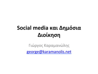 Social	
  media	
  και	
  Δημόσια	
  
           Διοίκηση	
  
      Γιώργος	
  Καραμανώλης	
  
     george@karamanolis.net	
  
                   	
  
 