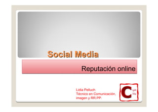 Social Media
         Reputación online

      Lidia Pelluch
      Técnico en Comunicación,
      imagen y RR.PP.
 