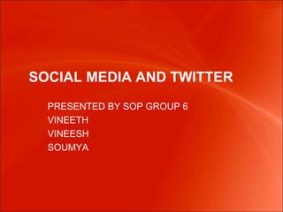 SOCIAL MEDIA AND TWITTER PRESENTED BY SOP GROUP 6 VINEETH  VINEESH  SOUMYA 