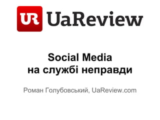 Social Media
 на службі неправди
Роман Голубовський, UaReview.com
 