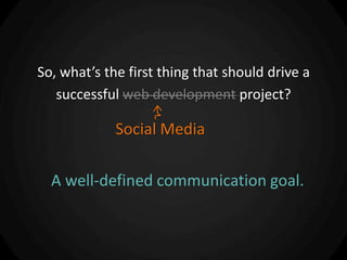 So, what’s the first thing that should drive a
   successful web development project?

             Social Media

  A well-defined communication goal.
 