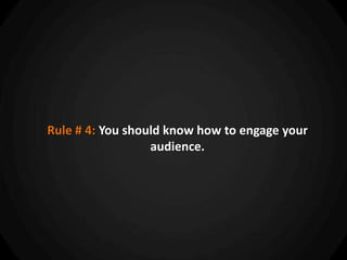 Rule # 4: You should know how to engage your
                  audience.
 