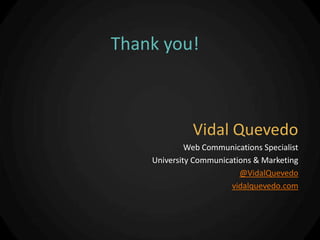 Thank you!



              Vidal Quevedo
             Web Communications Specialist
    University Communications & Marketing
                          @VidalQuevedo
                        vidalquevedo.com
 