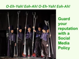 O-Eh-Yah! Eoh-Ah! O-Eh-Yah! Eoh-Ah!


                            Guard
                            your
                            reputation
                            with a
                            Social
                            Media
                            Policy
 
