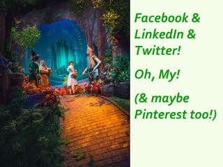 Facebook &
LinkedIn &
Twitter!
Oh, My!
(& maybe
Pinterest too!)
 