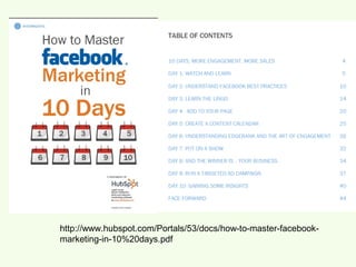 http://www.hubspot.com/Portals/53/docs/how-to-master-facebook-
marketing-in-10%20days.pdf
 