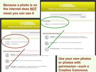 Because a photo is on
the internet does NOT
mean you can use it




                        Use your own photos
                        or photos with
                        permission—such a
                        Creative Commons
 