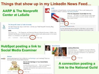 Things that show up in my LinkedIn News Feed…
 AARP & The Nonprofit
 Center at LaSalle




HubSpot posting a link to
Social Media Examiner



                            A connection posting a
                            link to the National Guild
 
