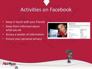 Activities on Facebook

• Keep in touch with your friends
• Keep them informed about
  what you do
• Access a wealth of information
• Ensure your personal privacy
 