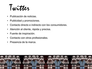 Twitter
• Publicación de noticias.
• Publicidad y promociones.
• Contacto directo e indirecto con los consumidores.
• Atención al cliente, rápida y precisa.
• Fuente de inspiración.
• Contacto con otros profesionales.
• Presencia de la marca.
 