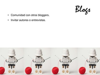 • Comunidad con otros bloggers.
                                   Blogs
• Invitar autores o entrevistas.
 