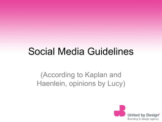 Social Media Guidelines
(According to Kaplan and
Haenlein, opinions by Lucy)
 