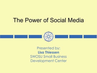 The Power of Social Media
Presented by:
Lisa Thiessen
SWOSU Small Business
Development Center
 