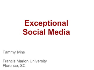 Exceptional
Social Media
Tammy Ivins
Francis Marion University
Florence, SC
 