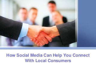How Social Media Can Help You Connect
With Local Consumers
 