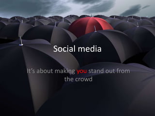 Social media It’s about making you stand out from the crowd 