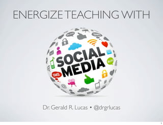 ENERGIZETEACHING WITH
Dr. Gerald R. Lucas • @drgrlucas
1
 