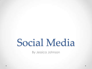 Social Media
By Jessica Johnson
 