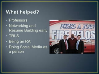 What helped?ProfessorsNetworking and Resume Building earlyTRI-SBeing an RADoing Social Media as a person